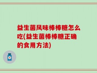 益生菌风味棒棒糖怎么吃(益生菌棒棒糖正确的食用方法)