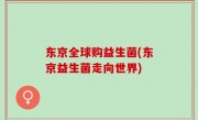东京全球购益生菌(东京益生菌走向世界)