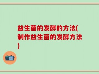 益生菌的发酵的方法(制作益生菌的发酵方法)