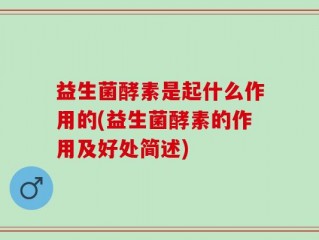 益生菌酵素是起什么作用的(益生菌酵素的作用及好处简述)