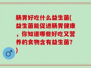 肠胃好吃什么益生菌(益生菌能促进肠胃健康，你知道哪些好吃又营养的食物含有益生菌？)