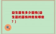 益生菌有多少菌株(益生菌的菌株种类有哪些？)
