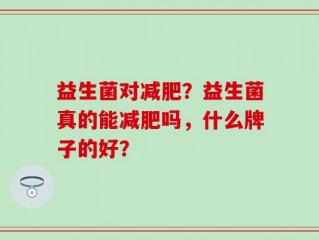 益生菌对减肥？益生菌真的能减肥吗，什么牌子的好？