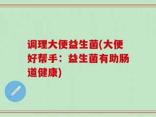 调理大便益生菌(大便好帮手：益生菌有助肠道健康)