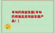 寻甸药房益生菌(寻甸药房推出高效益生菌产品！)