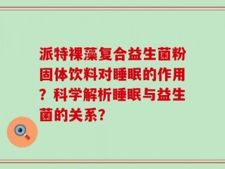 派特裸藻复合益生菌粉固体饮料对睡眠的作用？科学解析睡眠与益生菌的关系？