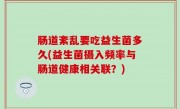 肠道紊乱要吃益生菌多久(益生菌摄入频率与肠道健康相关联？)
