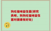 狗吃猫咪益生菌(研究表明，狗狗吃猫咪益生菌对健康有好处)