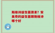 斯维诗益生菌激素？安美奇的益生菌跟斯维诗哪个好