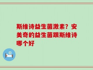 斯维诗益生菌激素？安美奇的益生菌跟斯维诗哪个好