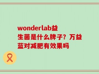 wonderlab益生菌是什么牌子？万益蓝对减肥有效果吗