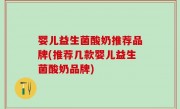 婴儿益生菌酸奶推荐品牌(推荐几款婴儿益生菌酸奶品牌)