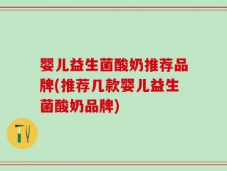 婴儿益生菌酸奶推荐品牌(推荐几款婴儿益生菌酸奶品牌)