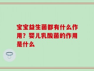 宝宝益生菌都有什么作用？婴儿乳酸菌的作用是什么