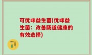 可优咪益生菌(优咪益生菌：改善肠道健康的有效选择)