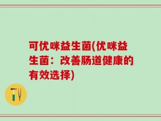 可优咪益生菌(优咪益生菌：改善肠道健康的有效选择)