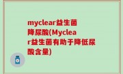 myclear益生菌降尿酸(Myclear益生菌有助于降低尿酸含量)