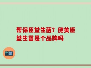 帮保臣益生菌？健美臣益生菌是个品牌吗