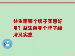 益生菌哪个牌子实惠好用？益生菌哪个牌子经济又实惠