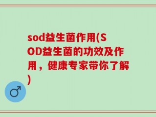 sod益生菌作用(SOD益生菌的功效及作用，健康专家带你了解)
