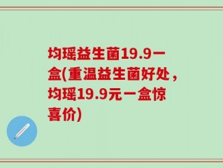 均瑶益生菌19.9一盒(重温益生菌好处，均瑶19.9元一盒惊喜价)