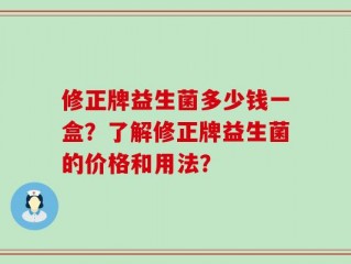 修正牌益生菌多少钱一盒？了解修正牌益生菌的价格和用法？