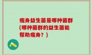 瘦身益生菌是哪种菌群(哪种菌群的益生菌能帮助瘦身？)