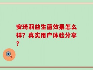 安琦莉益生菌效果怎么样？真实用户体验分享？