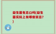 益生菌有忌口吗(益生菌实际上有哪些禁忌？)