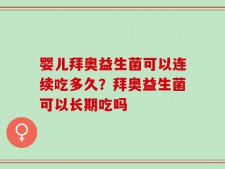 婴儿拜奥益生菌可以连续吃多久？拜奥益生菌可以长期吃吗