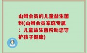 山姆会员的儿童益生菌粉(山姆会员家庭专属：儿童益生菌粉助您守护孩子健康)