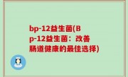 bp-12益生菌(Bp-12益生菌：改善肠道健康的最佳选择)