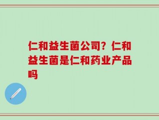 仁和益生菌公司？仁和益生菌是仁和药业产品吗