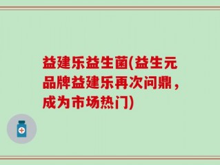 益建乐益生菌(益生元品牌益建乐再次问鼎，成为市场热门)