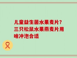 儿童益生菌水果麦片？三只松鼠水果燕麦片用啥冲泡合适