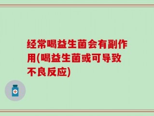 经常喝益生菌会有副作用(喝益生菌或可导致不良反应)