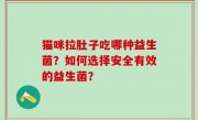 猫咪拉肚子吃哪种益生菌？如何选择安全有效的益生菌？