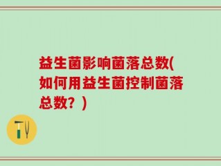 益生菌影响菌落总数(如何用益生菌控制菌落总数？)