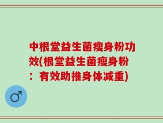 中根堂益生菌瘦身粉功效(根堂益生菌瘦身粉：有效助推身体减重)