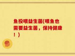 鱼投喂益生菌(喂鱼也需要益生菌，保持健康！)