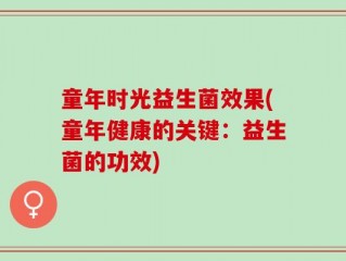 童年时光益生菌效果(童年健康的关键：益生菌的功效)