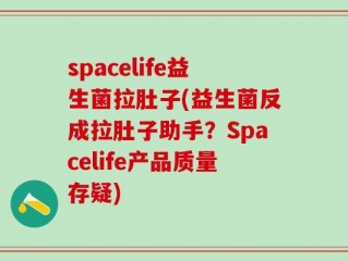 spacelife益生菌拉肚子(益生菌反成拉肚子助手？Spacelife产品质量存疑)