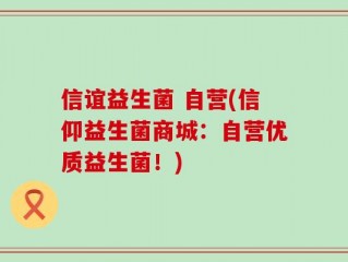 信谊益生菌 自营(信仰益生菌商城：自营优质益生菌！)