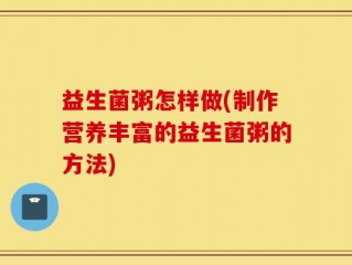 益生菌粥怎样做(制作营养丰富的益生菌粥的方法)