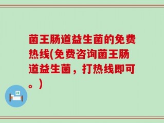 菌王肠道益生菌的免费热线(免费咨询菌王肠道益生菌，打热线即可。)