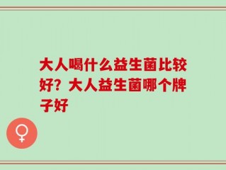 大人喝什么益生菌比较好？大人益生菌哪个牌子好