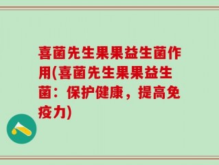 喜菌先生果果益生菌作用(喜菌先生果果益生菌：保护健康，提高免疫力)