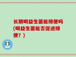 长期喝益生菌能排便吗(喝益生菌能否促进排便？)