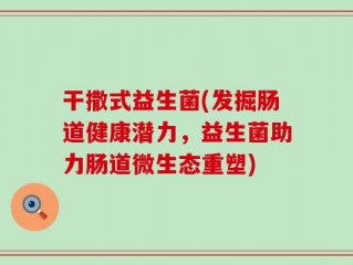 干撒式益生菌(发掘肠道健康潜力，益生菌助力肠道微生态重塑)