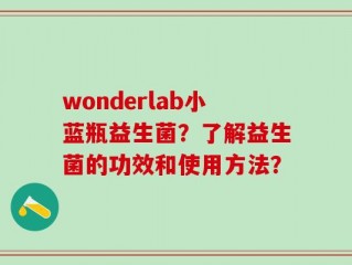 wonderlab小蓝瓶益生菌？了解益生菌的功效和使用方法？